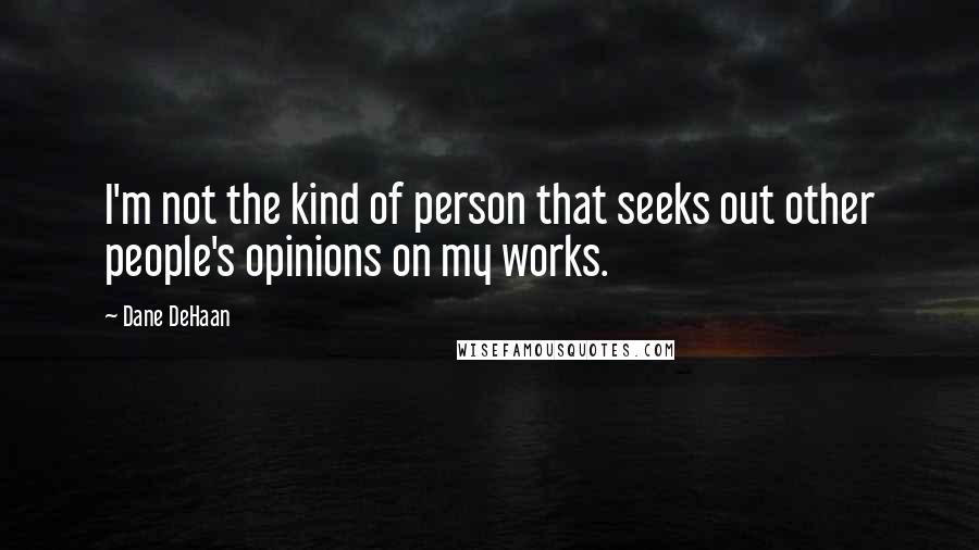 Dane DeHaan Quotes: I'm not the kind of person that seeks out other people's opinions on my works.