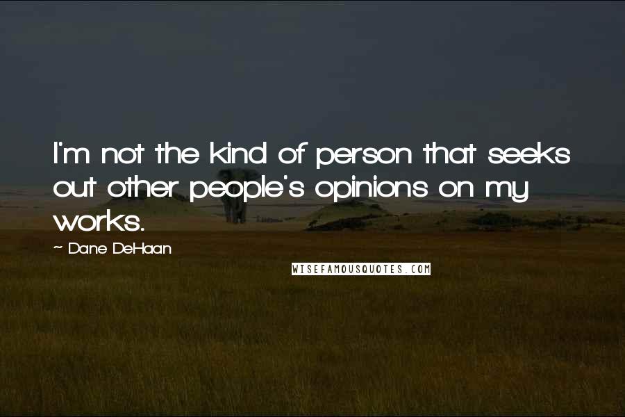 Dane DeHaan Quotes: I'm not the kind of person that seeks out other people's opinions on my works.