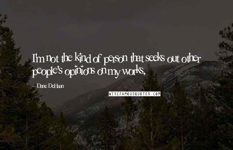 Dane DeHaan Quotes: I'm not the kind of person that seeks out other people's opinions on my works.