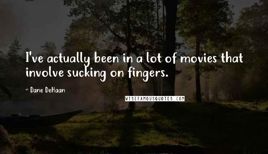 Dane DeHaan Quotes: I've actually been in a lot of movies that involve sucking on fingers.