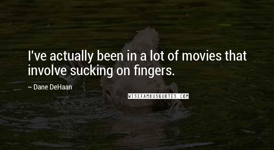 Dane DeHaan Quotes: I've actually been in a lot of movies that involve sucking on fingers.