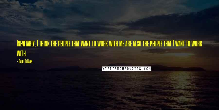 Dane DeHaan Quotes: Inevitably, I think the people that want to work with me are also the people that I want to work with.