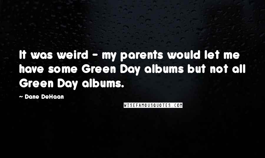 Dane DeHaan Quotes: It was weird - my parents would let me have some Green Day albums but not all Green Day albums.