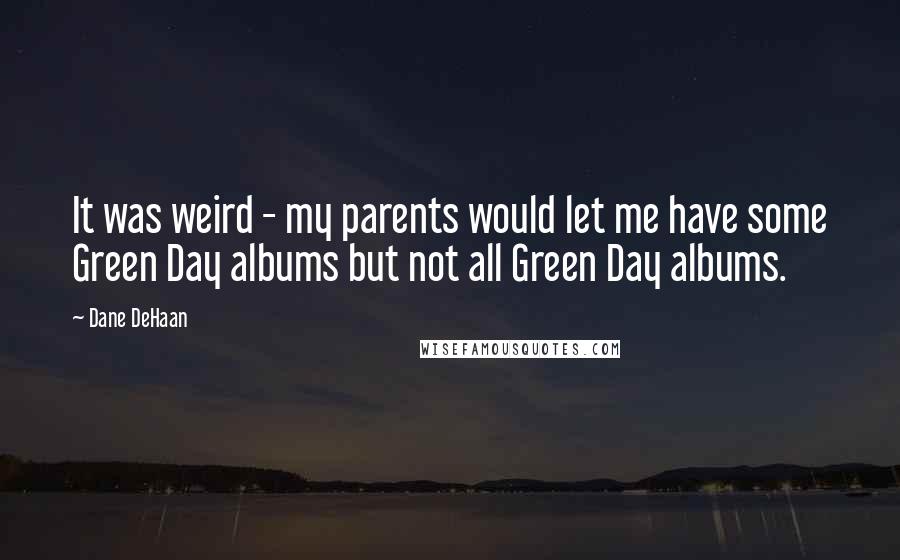 Dane DeHaan Quotes: It was weird - my parents would let me have some Green Day albums but not all Green Day albums.