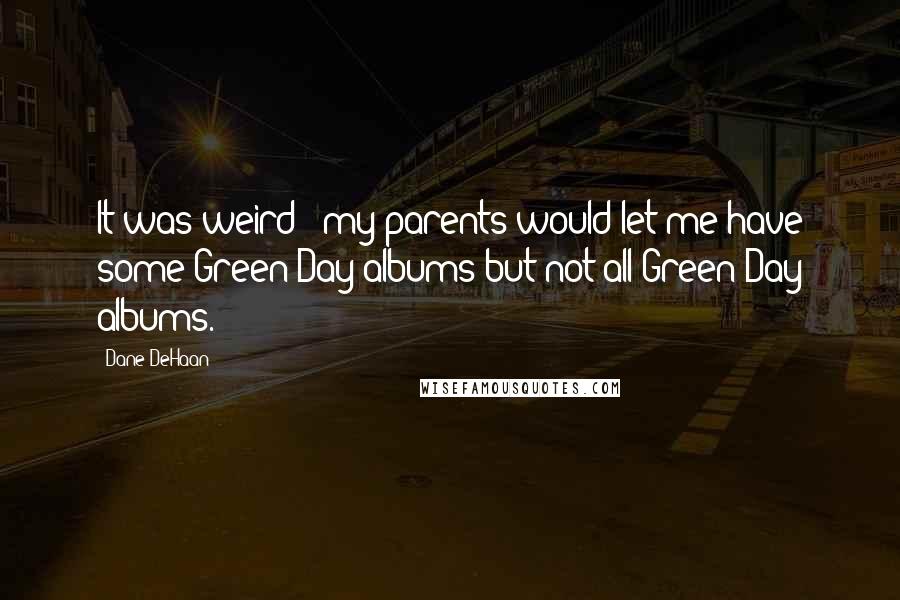 Dane DeHaan Quotes: It was weird - my parents would let me have some Green Day albums but not all Green Day albums.