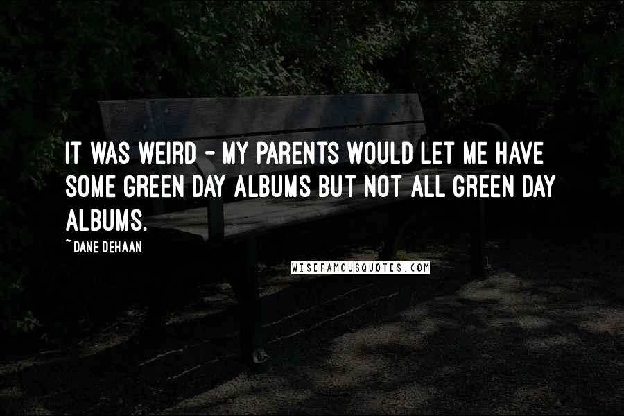 Dane DeHaan Quotes: It was weird - my parents would let me have some Green Day albums but not all Green Day albums.