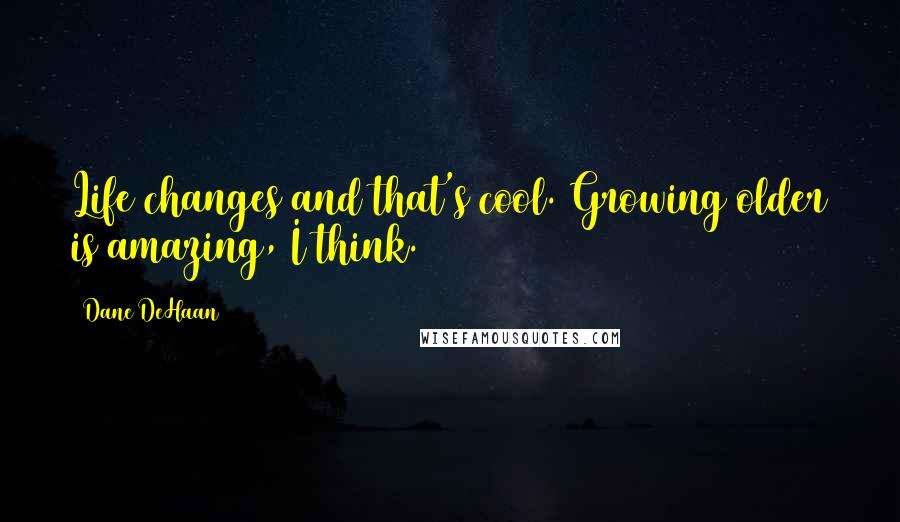 Dane DeHaan Quotes: Life changes and that's cool. Growing older is amazing, I think.