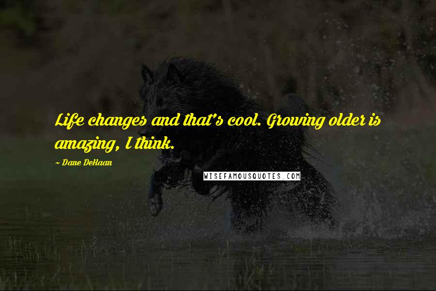 Dane DeHaan Quotes: Life changes and that's cool. Growing older is amazing, I think.