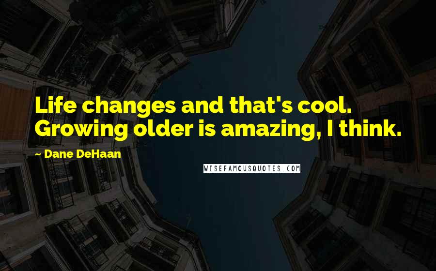 Dane DeHaan Quotes: Life changes and that's cool. Growing older is amazing, I think.