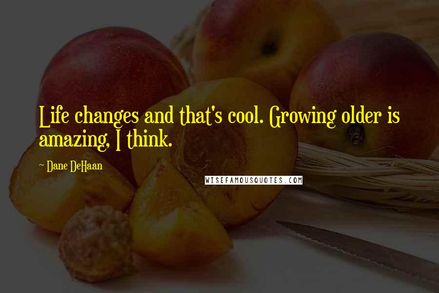 Dane DeHaan Quotes: Life changes and that's cool. Growing older is amazing, I think.