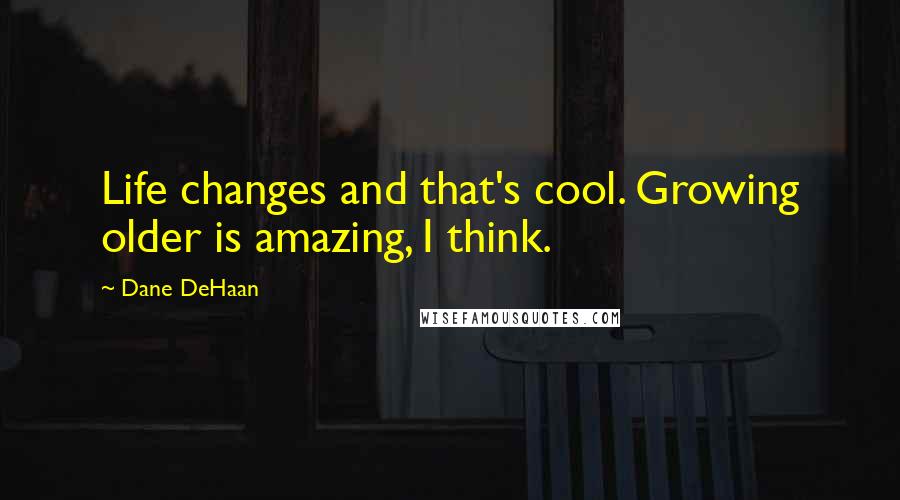 Dane DeHaan Quotes: Life changes and that's cool. Growing older is amazing, I think.