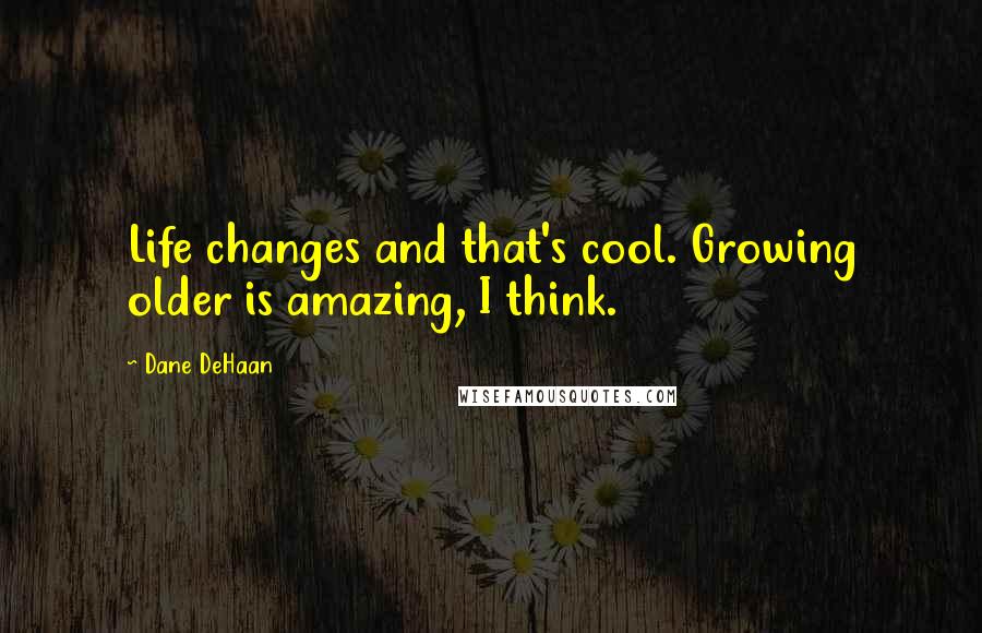 Dane DeHaan Quotes: Life changes and that's cool. Growing older is amazing, I think.