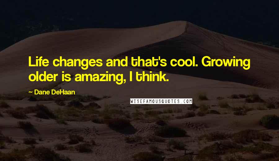 Dane DeHaan Quotes: Life changes and that's cool. Growing older is amazing, I think.