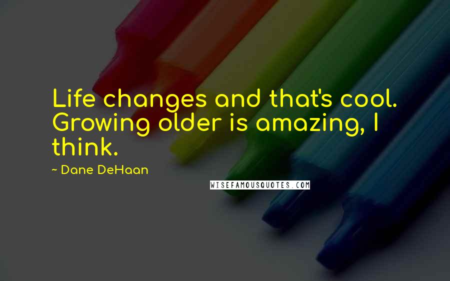 Dane DeHaan Quotes: Life changes and that's cool. Growing older is amazing, I think.