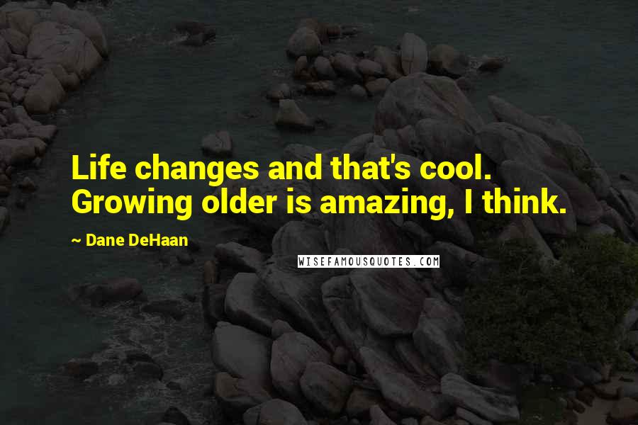 Dane DeHaan Quotes: Life changes and that's cool. Growing older is amazing, I think.