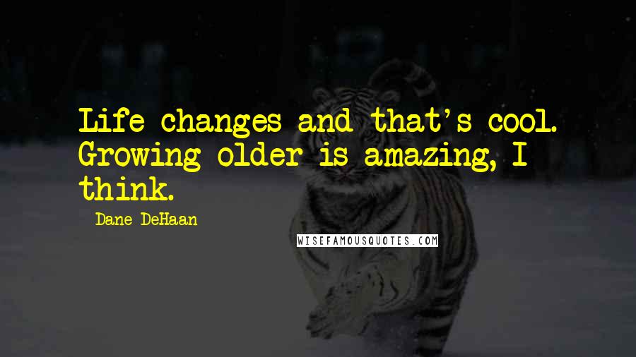 Dane DeHaan Quotes: Life changes and that's cool. Growing older is amazing, I think.