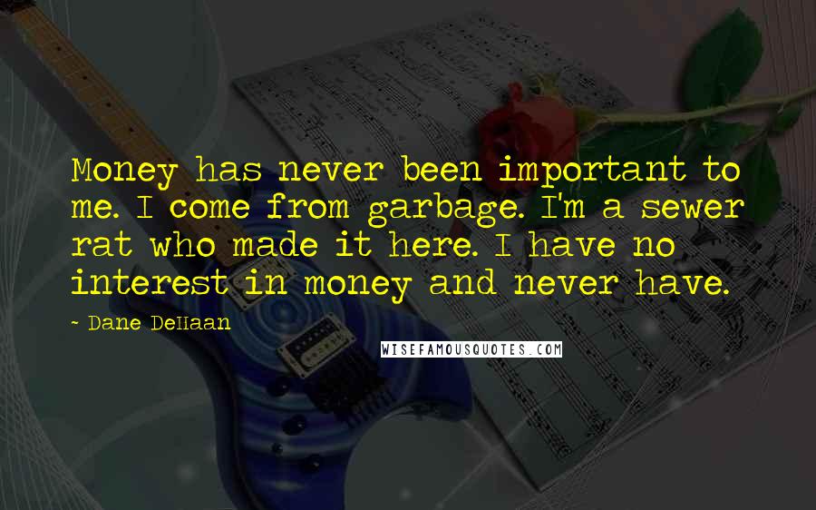 Dane DeHaan Quotes: Money has never been important to me. I come from garbage. I'm a sewer rat who made it here. I have no interest in money and never have.