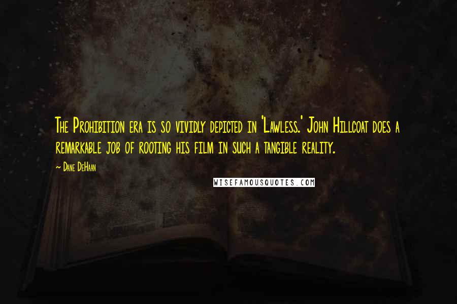 Dane DeHaan Quotes: The Prohibition era is so vividly depicted in 'Lawless.' John Hillcoat does a remarkable job of rooting his film in such a tangible reality.