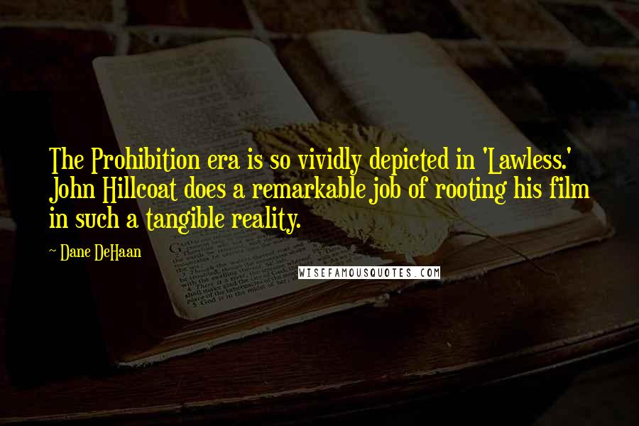 Dane DeHaan Quotes: The Prohibition era is so vividly depicted in 'Lawless.' John Hillcoat does a remarkable job of rooting his film in such a tangible reality.