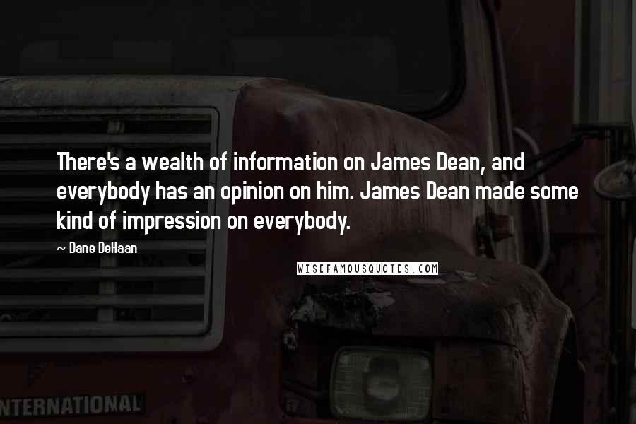 Dane DeHaan Quotes: There's a wealth of information on James Dean, and everybody has an opinion on him. James Dean made some kind of impression on everybody.