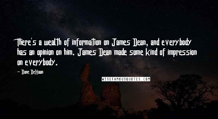 Dane DeHaan Quotes: There's a wealth of information on James Dean, and everybody has an opinion on him. James Dean made some kind of impression on everybody.