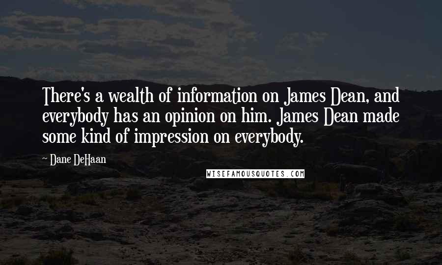 Dane DeHaan Quotes: There's a wealth of information on James Dean, and everybody has an opinion on him. James Dean made some kind of impression on everybody.