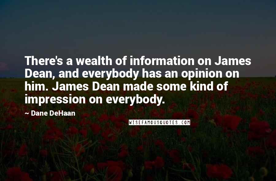 Dane DeHaan Quotes: There's a wealth of information on James Dean, and everybody has an opinion on him. James Dean made some kind of impression on everybody.