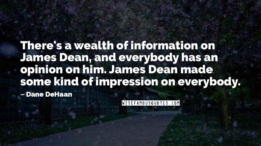 Dane DeHaan Quotes: There's a wealth of information on James Dean, and everybody has an opinion on him. James Dean made some kind of impression on everybody.