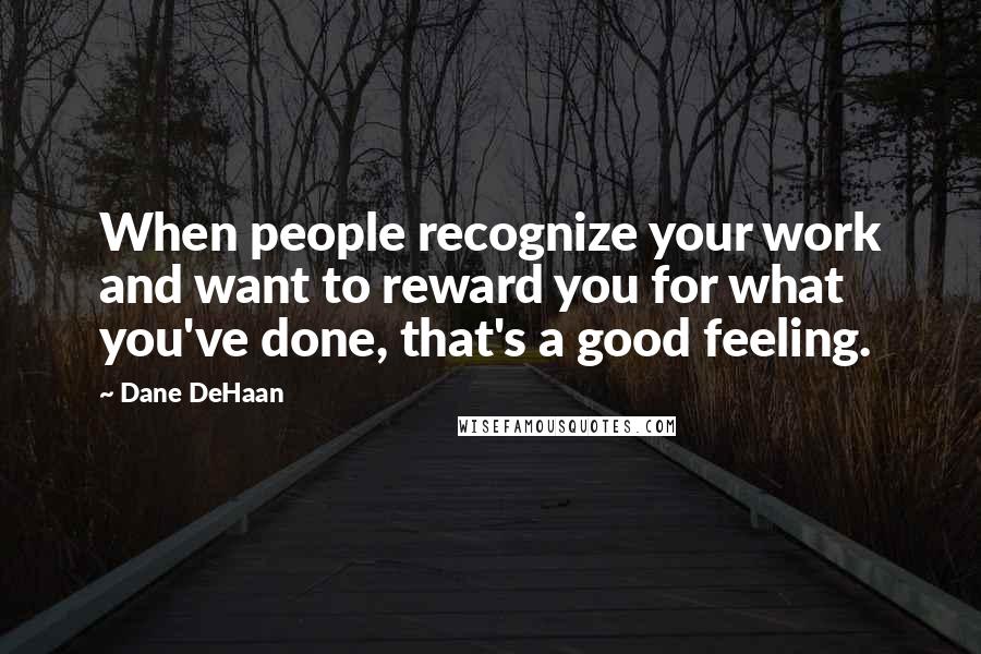 Dane DeHaan Quotes: When people recognize your work and want to reward you for what you've done, that's a good feeling.