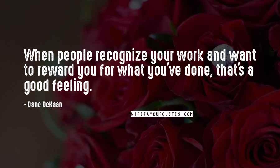 Dane DeHaan Quotes: When people recognize your work and want to reward you for what you've done, that's a good feeling.