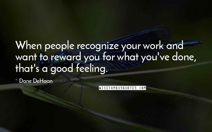 Dane DeHaan Quotes: When people recognize your work and want to reward you for what you've done, that's a good feeling.