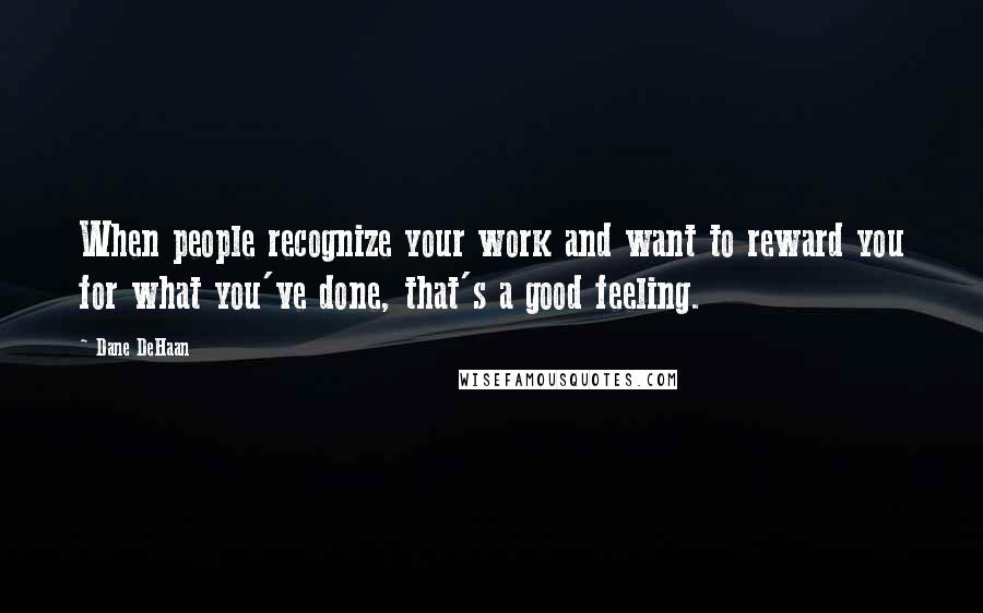 Dane DeHaan Quotes: When people recognize your work and want to reward you for what you've done, that's a good feeling.