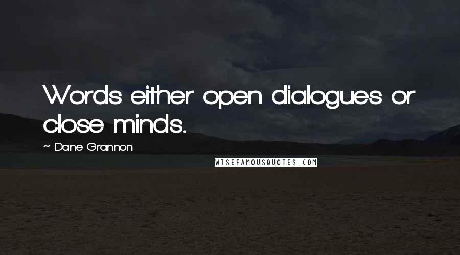 Dane Grannon Quotes: Words either open dialogues or close minds.