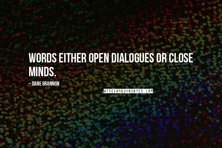 Dane Grannon Quotes: Words either open dialogues or close minds.