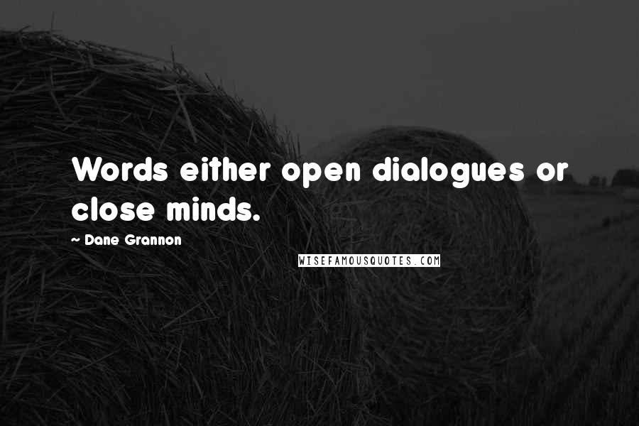 Dane Grannon Quotes: Words either open dialogues or close minds.