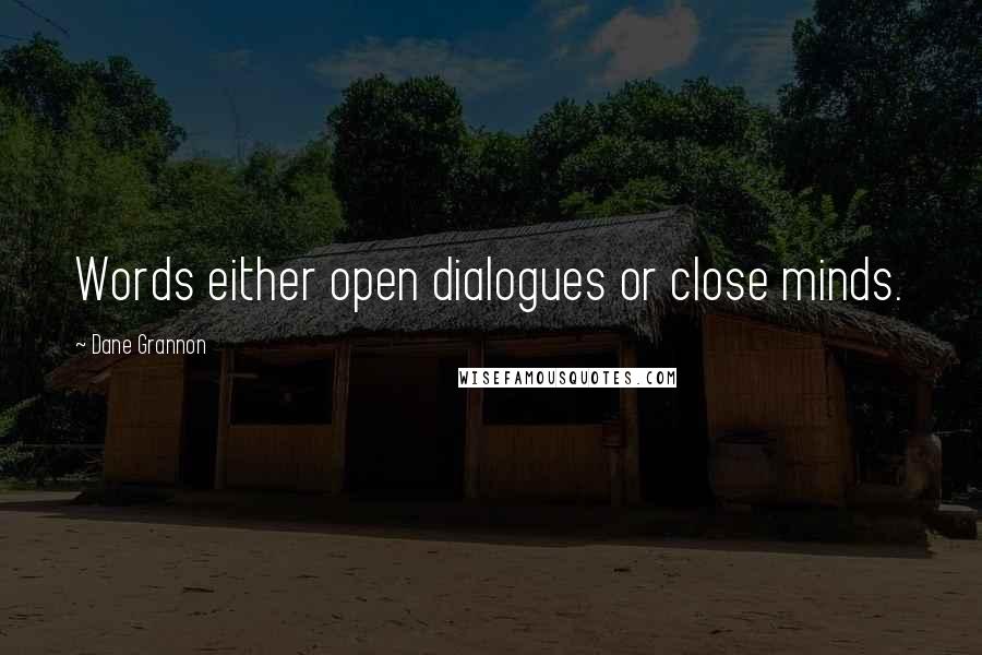 Dane Grannon Quotes: Words either open dialogues or close minds.