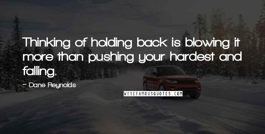 Dane Reynolds Quotes: Thinking of holding back is blowing it more than pushing your hardest and falling.