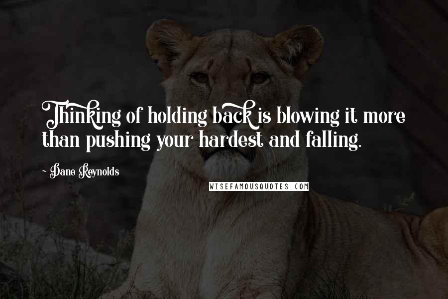 Dane Reynolds Quotes: Thinking of holding back is blowing it more than pushing your hardest and falling.