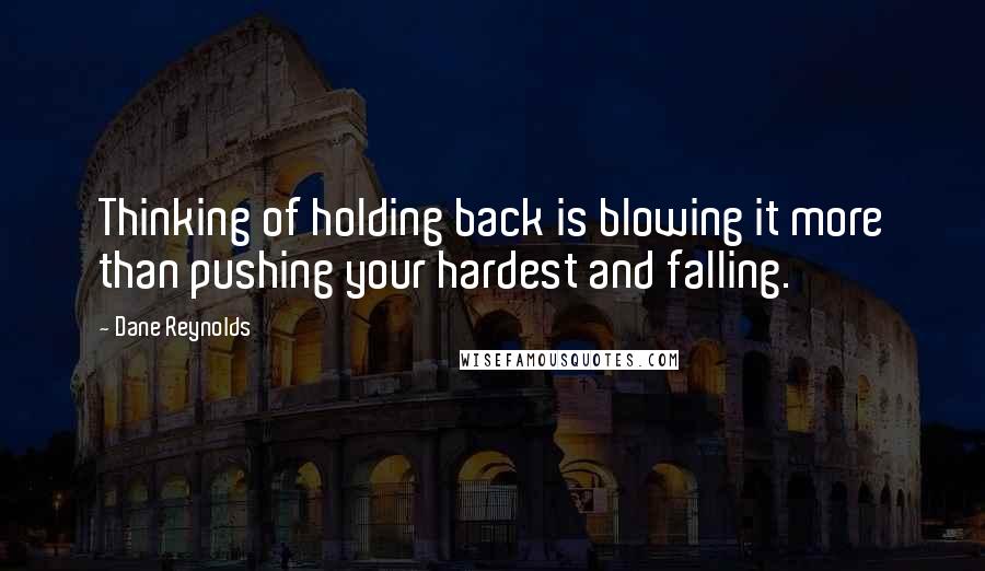 Dane Reynolds Quotes: Thinking of holding back is blowing it more than pushing your hardest and falling.