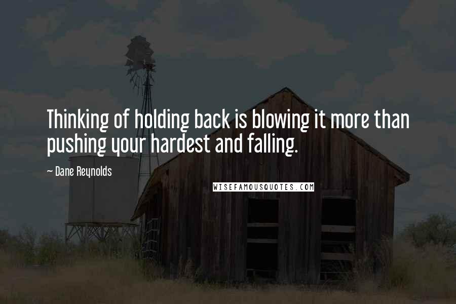 Dane Reynolds Quotes: Thinking of holding back is blowing it more than pushing your hardest and falling.