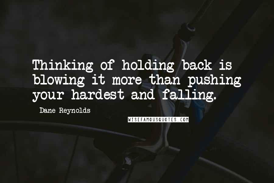 Dane Reynolds Quotes: Thinking of holding back is blowing it more than pushing your hardest and falling.