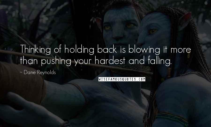 Dane Reynolds Quotes: Thinking of holding back is blowing it more than pushing your hardest and falling.