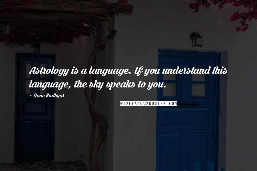 Dane Rudhyar Quotes: Astrology is a language. If you understand this language, the sky speaks to you.