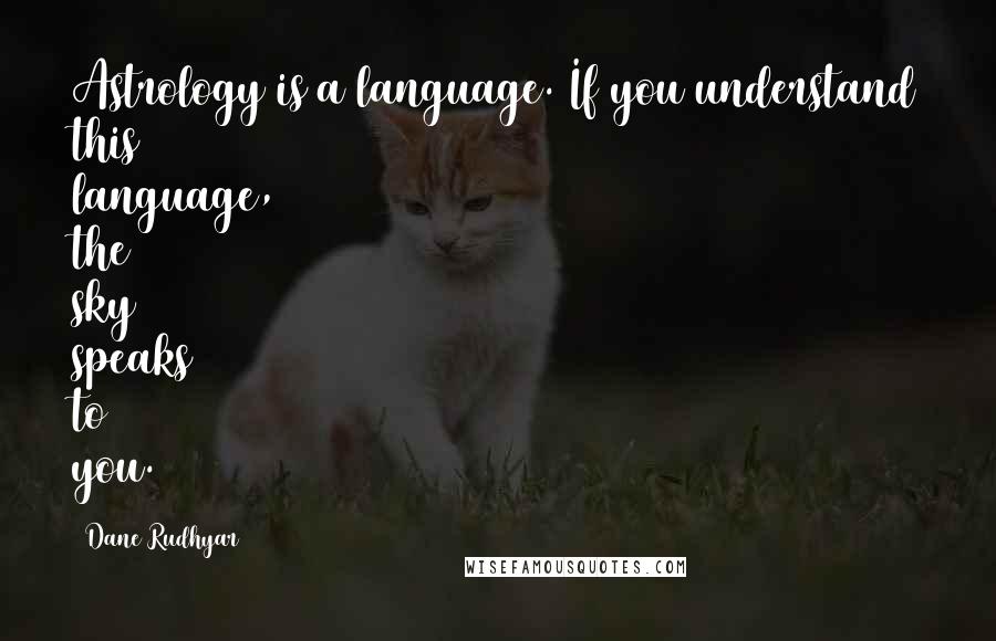 Dane Rudhyar Quotes: Astrology is a language. If you understand this language, the sky speaks to you.