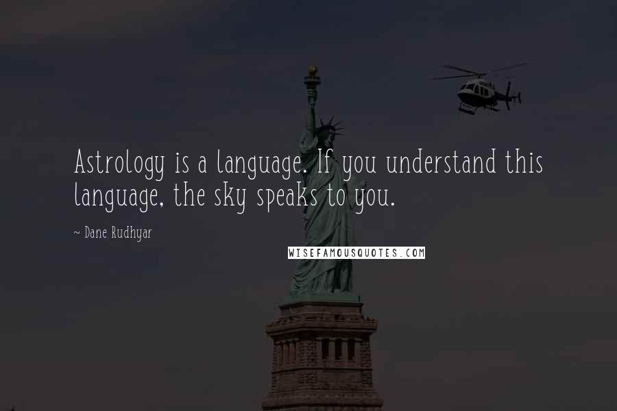 Dane Rudhyar Quotes: Astrology is a language. If you understand this language, the sky speaks to you.
