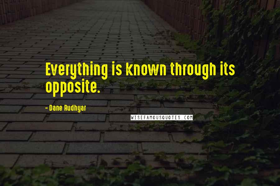 Dane Rudhyar Quotes: Everything is known through its opposite.