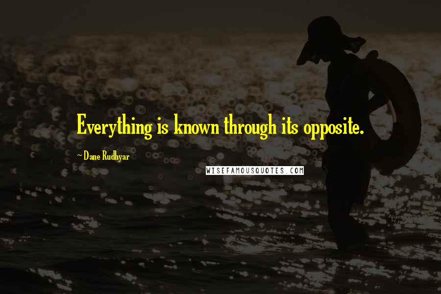 Dane Rudhyar Quotes: Everything is known through its opposite.