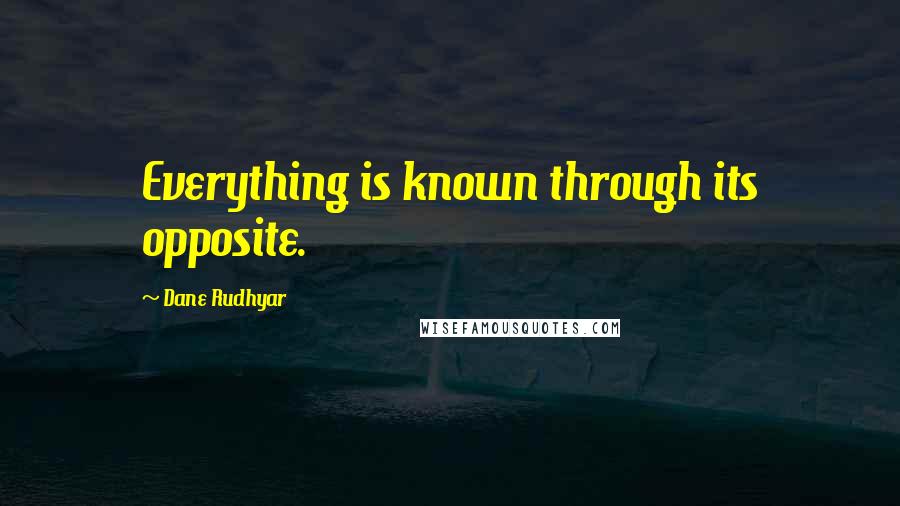 Dane Rudhyar Quotes: Everything is known through its opposite.