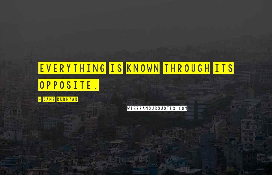 Dane Rudhyar Quotes: Everything is known through its opposite.