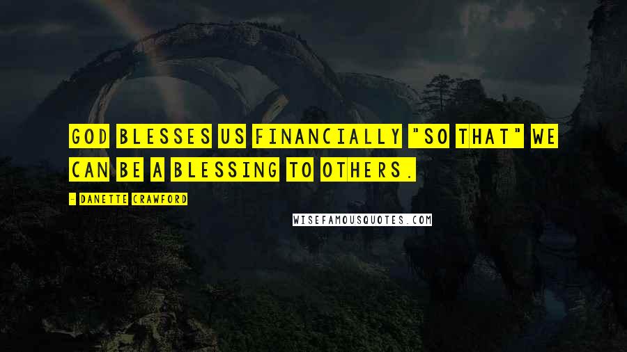 Danette Crawford Quotes: God blesses us financially "so that" we can be a blessing to others.